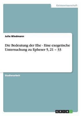 Die Bedeutung der Ehe - Eine exegetische Untersuchung zu Epheser 5, 21 - 33(German, Paperback, Wiedmann Julia)