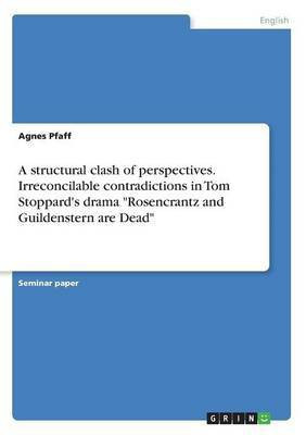 A structural clash of perspectives. Irreconcilable contradictions in Tom Stoppard's drama Rosencrantz and Guildenstern are Dead(English, Paperback, Pfaff Agnes)
