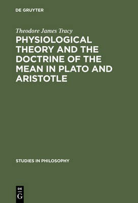 Physiological Theory and the Doctrine of the Mean in Plato and Aristotle(English, Electronic book text, Tracy Theodore James)