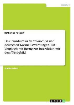 Das Exordium in franzoesischen und deutschen Kosmetikwerbungen. Ein Vergleich mit Bezug zur Interaktion mit dem Werbebild(German, Paperback, Paegert Katharina)