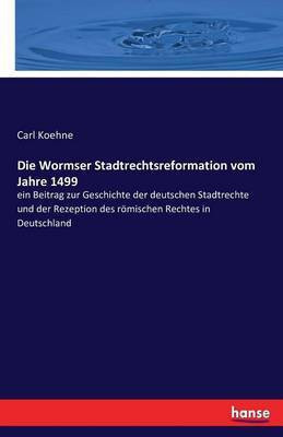 Die Wormser Stadtrechtsreformation vom Jahre 1499(German, Paperback, Koehne Carl)