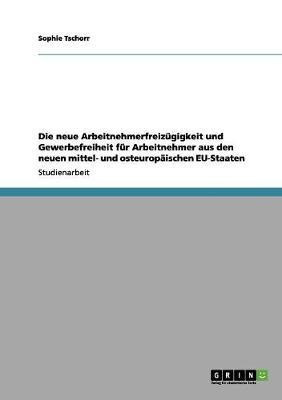Die neue Arbeitnehmerfreizuegigkeit und Gewerbefreiheit fuer Arbeitnehmer aus den neuen mittel- und osteuropaeischen EU-Staaten(German, Paperback, Tschorr Sophie)