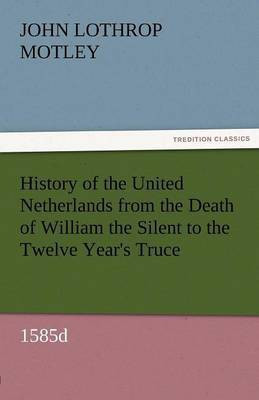 History of the United Netherlands from the Death of William the Silent to the Twelve Year's Truce, 1585d(English, Paperback, Motley John Lothrop)