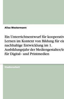 Ein Unterrichtsentwurf fuer kooperatives Lernen im Kontext von Bildung fuer eine nachhaltige Entwicklung im 1. Ausbildungsjahr der Mediengestalter/innen fuer Digital‐ und Printmedien(German, Paperback, Westermann Alisa) Ein Unterrichtsentwurf fuer kooperatives Lernen im Kontext von Bildung fuer eine nachhaltige Entwicklung im 1. Ausbildungsjahr der Mediengestalter/innen fuer Digital‐ und Printmedien(German, Paperback, Westermann Alisa)