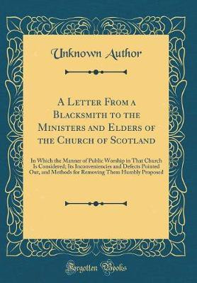 A Letter From a Blacksmith to the Ministers and Elders of the Church of Scotland: In Which the Manner of Public Worship in That Church Is Considered; Its Inconveniencies and Defects Pointed Out, and Methods for Removing Them Humbly Proposed(English, Hardcover, Author Unknown) A Letter From a Blacksmith to the Ministers and Elders of the Church of Scotland: In Which the Manner of Public Worship in That Church Is Considered; Its Inconveniencies and Defects Pointed Out, and Methods for Removing Them Humbly Proposed(English, Hardcover, Author Unknown)