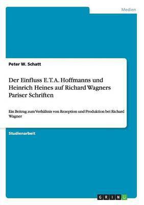 Der Einfluss E. T. A. Hoffmanns und Heinrich Heines auf Richard Wagners Pariser Schriften(German, Paperback, Schatt Peter W)