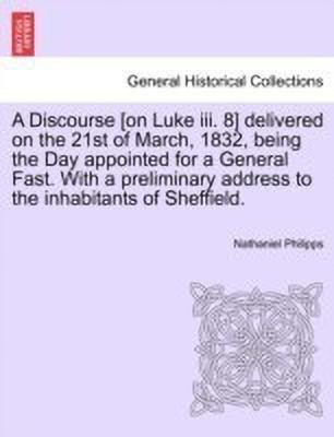 A Discourse [on Luke III. 8] Delivered on the 21st of March, 1832, Being the Day Appointed for a General Fast. with a Preliminary Address to the Inhabitants of Sheffield.(English, Paperback, Philipps Nathaniel)