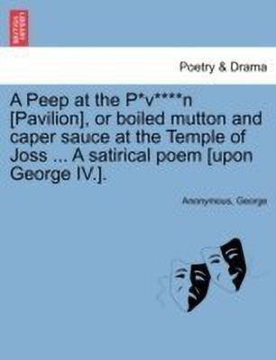 A Peep at the P*v****n [pavilion], or Boiled Mutton and Caper Sauce at the Temple of Joss ... a Satirical Poem [upon George IV.].(English, Paperback, Anonymous)