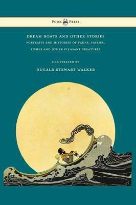 Dream Boats and Other Stories - Portraits and Histories of Fauns, Fairies, Fishes and Other Pleasant Creatures - Illustrated by Dugald Stewart Walker(English, Hardcover, Walker Dugald Stewart) Dream Boats and Other Stories - Portraits and Histories of Fauns, Fairies, Fishes and Other Pleasant Creatures - Illustrated by Dugald Stewart Walker(English, Hardcover, Walker Dugald Stewart)