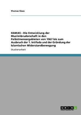 HAMAS - Die Entwicklung der Muslimbruderschaft in den Palastinensergebieten von 1967 bis zum Ausbruch der 1. Intifada und der Grundung der Islamischen Widerstandbewegung(German, Paperback, Claes Thomas)