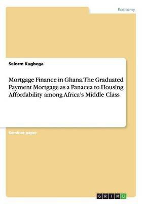 Mortgage Finance in Ghana. The Graduated Payment Mortgage as a Panacea to Housing Affordability among Africa's Middle Class(English, Paperback, Kugbega Selorm)