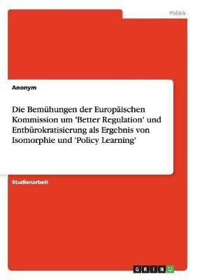 Die Bemuhungen der Europaischen Kommission um 'Better Regulation' und Entburokratisierung als Ergebnis von Isomorphie und 'Policy Learning'(German, Paperback, Anonym)