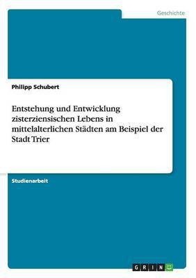 Entstehung und Entwicklung zisterziensischen Lebens in mittelalterlichen Staedten am Beispiel der Stadt Trier(German, Paperback, Schubert Philipp)