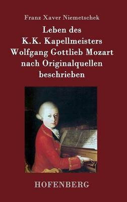 Leben des K.K. Kapellmeisters Wolfgang Gottlieb Mozart nach Originalquellen beschrieben(German, Hardcover, Franz Xaver Niemetschek)