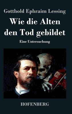 Wie die Alten den Tod gebildet(German, Hardcover, Lessing Gotthold Ephraim)