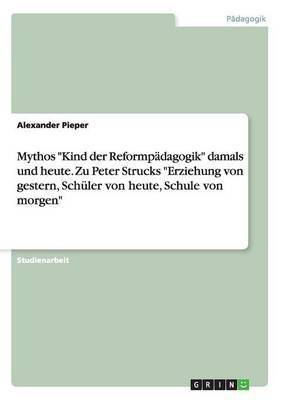Mythos Kind der Reformpadagogik damals und heute. Zu Peter Strucks Erziehung von gestern, Schuler von heute, Schule von morgen(German, Paperback, Pieper Alexander)
