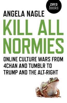 Kill All Normies - Online culture wars from 4chan and Tumblr to Trump and the alt-right(English, Paperback, Nagle Angela)