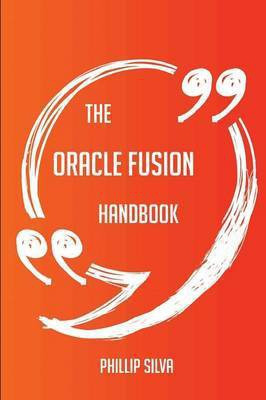 The Oracle Fusion Handbook - Everything You Need To Know About Oracle Fusion(English, Paperback, Silva Phillip)