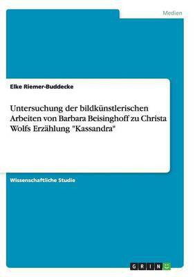 Untersuchung der bildkunstlerischen Arbeiten von Barbara Beisinghoff zu Christa Wolfs Erzahlung Kassandra(German, Paperback, Riemer-Buddecke Elke Dr)