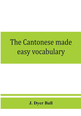 The Cantonese made easy vocabulary; a small dictionary in English and Cantonese, containing words and phrases used in the spoken language, with the classifiers indicated for each noun, and definitions of the different shades of meaning, as well as notes on the(English, Paperback, Dyer Ball J) The Cantonese made easy vocabulary; a small dictionary in English and Cantonese, containing words and phrases used in the spoken language, with the classifiers indicated for each noun, and definitions of the different shades of meaning, as well as notes on the(English, Paperback, Dyer Ball J)