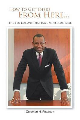 How To Get There From Here...The Ten Lessons That Have Served Me Well(English, Paperback, Peterson Coleman H.)
