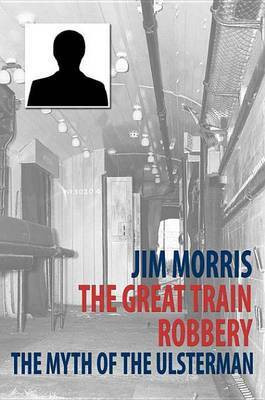 The Great Train Robbery: The Myth of The Ulsterman(English, Electronic book text, Morris Jim)