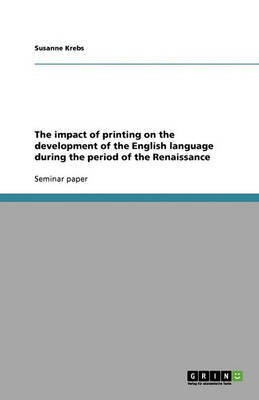 The impact of printing on the development of the English language during the period of the Renaissance(English, Paperback, Krebs Susanne)
