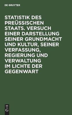 Statistik Des Preuessischen Staats. Versuch Einer Darstellung Seiner Grundmacht Und Kultur, Seiner Verfassung, Regierung Und Verwaltung Im Lichte Der Gegenwart(German, Hardcover, unknown)