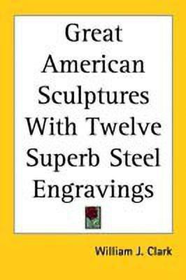 Great American Sculptures With Twelve Superb Steel Engravings(English, Paperback, Clark William J.)