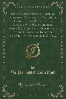 Life and Adventures of Charles Anderson Chester, the Notorious Leader of the Philadelphia Killers, Who Was Murdered, While Engaged in the Destruction of the California House, on Election Night, October 11, 1849 (Classic Reprint)(English, Paperback, Collection Ya Pamphlet) Life and Adventures of Charles Anderson Chester, the Notorious Leader of the Philadelphia Killers, Who Was Murdered, While Engaged in the Destruction of the California House, on Election Night, October 11, 1849 (Classic Reprint)(English, Paperback, Collection Ya Pamphlet)