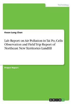 Lab Report on Air Pollution in Tai Po, Cells Observation and Field Trip Report of Northeast New Territories Landfill(English, Paperback, Chan Kwan Lung)