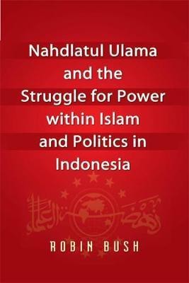 Nahdlatul Ulama and the Struggle for Power Within Islam and Politics in Indonesia(English, Electronic book text, Bush Robin)