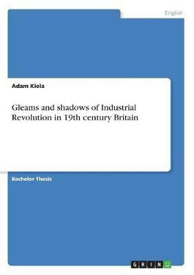 Gleams and shadows of Industrial Revolution in 19th century Britain(English, Paperback, Kiela Adam)