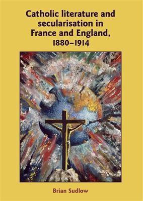 Catholic Literature and Secularisation in France and England, 1880-1914(English, Electronic book text, Sudlow Brian)