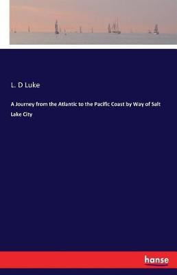 A Journey from the Atlantic to the Pacific Coast by Way of Salt Lake City(English, Paperback, Luke L D)