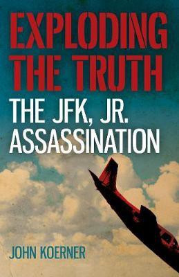 Exploding the Truth: The JFK, Jr. Assassination(English, Paperback, Koerner John)