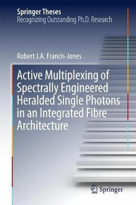 Active Multiplexing of Spectrally Engineered Heralded Single Photons in an Integrated Fibre Architecture(English, Hardcover, Francis-Jones Robert J.A.)