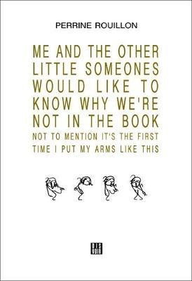 ME AND THE OTHER LITTLE SOMEONES WOULD LIKE TO KNOW WHY WE'RE NOT IN THE BOOK NOT TO MENTION IT'S THE FIRST TIME I PUT MY ARMS LIKE THIS(English, Paperback, Rouillon Perrine)