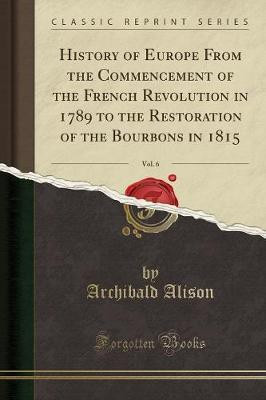 History of Europe from the Commencement of the French Revolution in 1789 to the Restoration of the Bourbons in 1815, Vol. 6 (Classic Reprint)(English, Paperback, Alison Archibald Sir)