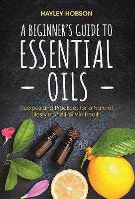 A Beginner's Guide to Essential Oils(English, Paperback, Hobson Hayley)