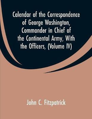 Calendar of the Correspondence of George Washington, Commander in Chief of the Continental Army, With the Officers,(English, Paperback, Fitzpatrick John C)