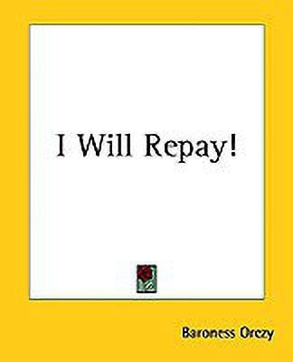 I Will Repay!(English, Paperback, Orczy Emmuska Baroness)