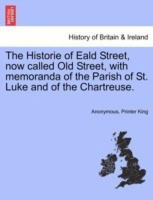 The Historie of Eald Street, Now Called Old Street, with Memoranda of the Parish of St. Luke and of the Chartreuse.(English, Paperback, Anonymous Printer)