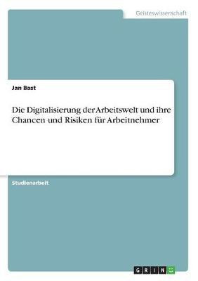 Die Digitalisierung der Arbeitswelt und ihre Chancen und Risiken fuer Arbeitnehmer(German, Paperback, Bast Jan)