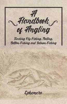 A Handbook of Angling - Teaching Fly-Fishing, Trolling, Bottom-Fishing and Salmon-Fishing(English, Paperback, Ephemera)