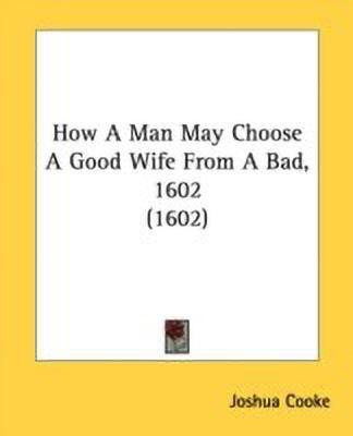How A Man May Choose A Good Wife From A Bad, 1602 (1602)(English, Paperback, Cooke Joshua)
