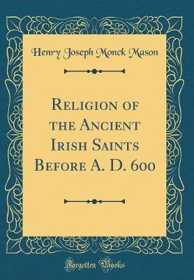 Religion of the Ancient Irish Saints Before A. D. 600 (Classic Reprint)(English, Hardcover, Mason Henry Joseph Monck)