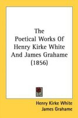 The Poetical Works Of Henry Kirke White And James Grahame (1856)(English, Paperback, White Henry Kirke)