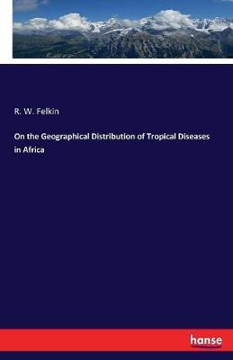 On the Geographical Distribution of Tropical Diseases in Africa(English, Paperback, Felkin R W)