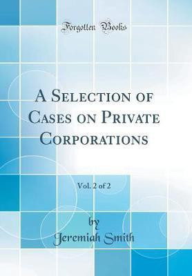 A Selection of Cases on Private Corporations, Vol. 2 of 2 (Classic Reprint)(English, Hardcover, Smith Jeremiah)